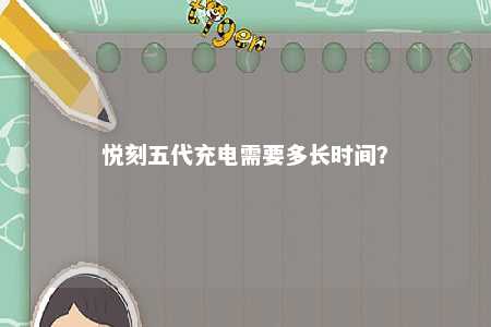 悦刻五代充电需要多长时间	？ 